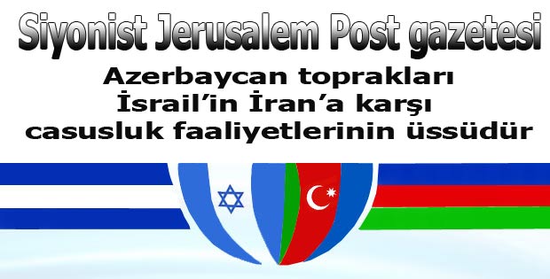 Photo of Siyonist Jerusalem Post:Azerbaycan İran’a karşı casusluk faaliyetlerimizin üssüdür