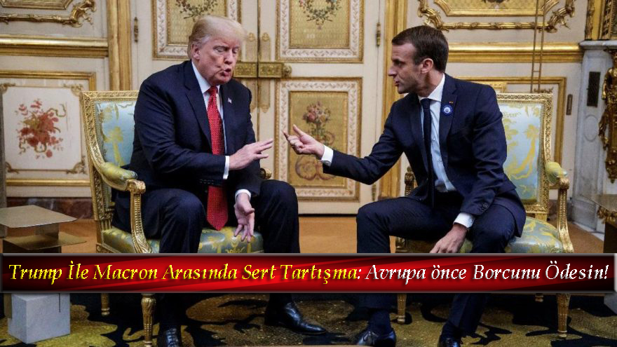 Photo of Trump, Macron ile tartıştı: Avrupa önce Borcunu Ödesin!